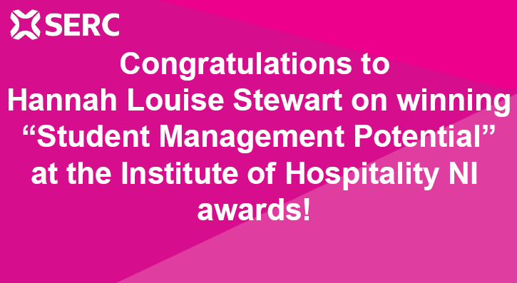SERC- Congratulations to Hannah Louise Stewart on winning “Student Management Potential” at the Institute of Hospitality NI awards.   